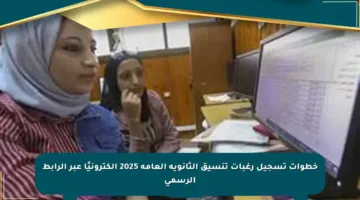 خطوات تسجيل رغبات تنسيق الثانوية العامة 2025 إلكترونيًا عبر الرابط الرسمي
